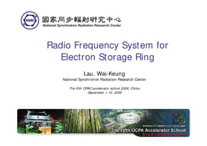 Radio Frequency System for Electron Storage Ring Lau, Wai-Keung National Synchrotron Radiation Research Center The fifth OPAC accelerator school 2008, Chitou