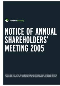 Notice of annual shareholders’ meeting 2005 Notice is hereby given that the annual meeting of shareholders of Fletcher Building Limited will be held at the Langham Hotel, 83 Symonds Street, Auckland, New Zealand, on Tu