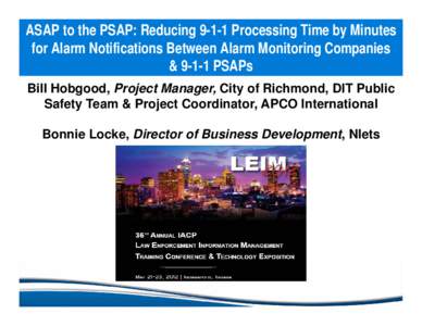 ASAP to the PSAP: ReducingProcessing Time by Minutes for Alarm Notifications Between Alarm Monitoring Companies & 9-1-1 PSAPs Bill Hobgood, Project Manager, City of Richmond, DIT Public Safety Team & Project Coord