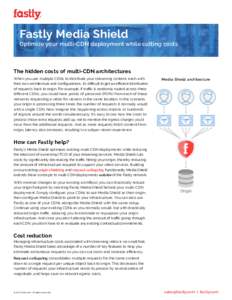 Fastly Media Shield Optimize your multi-CDN deployment while cutting costs The hidden costs of multi-CDN architectures When you use multiple CDNs to distribute your streaming content, each with their own architecture and