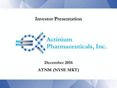 Investor Presentation  Actinium Pharmaceuticals, Inc. December 2016 ATNM (NYSE MKT)
