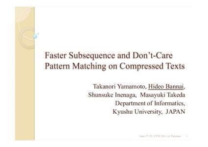 Faster Subsequence and Don’t-Care Pattern Matching on Compressed Texts Takanori Yamamoto, Hideo Bannai, Shunsuke Inenaga, Masayuki Takeda Department of Informatics, Kyushu University, JAPAN