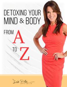 ©2017 • Debi Silber, MS, RD, WHC, FDN • www.DebiSilber.com • Page 1  Detoxing Your Mind and Body from A to Z Every day, we’re bombarded with toxins in the form of chemicals, preservatives, negative thoughts, pe