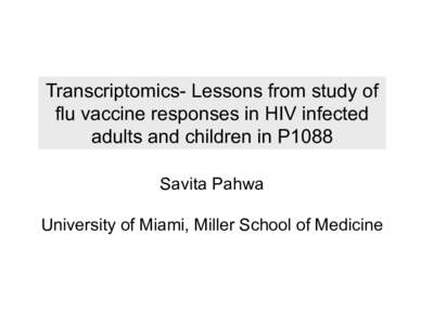 Transcriptomics- Lessons from study of flu vaccine responses in HIV infected adults and children in P1088 Savita Pahwa University of Miami, Miller School of Medicine