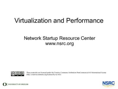 Virtualization and Performance Network Startup Resource Center www.nsrc.org These materials are licensed under the Creative Commons Attribution-NonCommercial 4.0 International license (http://creativecommons.org/licenses
