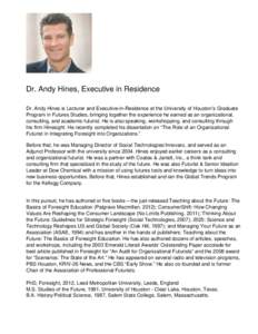 Dr. Andy Hines, Executive in Residence Dr. Andy Hines is Lecturer and Executive-in-Residence at the University of Houston’s Graduate Program in Futures Studies, bringing together the experience he earned as an organiza