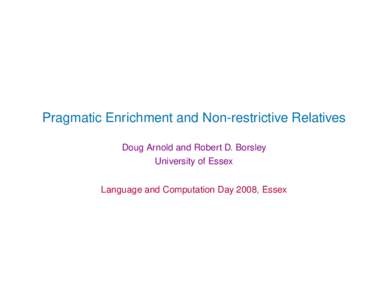 Pragmatic Enrichment and Non-restrictive Relatives Doug Arnold and Robert D. Borsley University of Essex Language and Computation Day 2008, Essex  Terminology