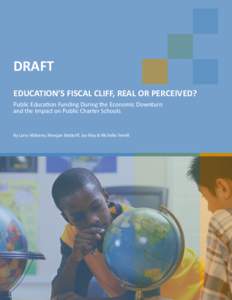 DRAFT EDUCATION’S FISCAL CLIFF, REAL OR PERCEIVED? Public Education Funding During the Economic Downturn and the Impact on Public Charter Schools  By Larry Maloney, Meagan Batdorff, Jay May & Michelle Terrell