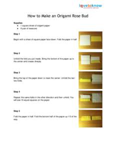 How to Make an Origami Rose Bud Supplies ● 1 square sheet of origami paper ● A pair of tweezers Step 1 Begin with a sheet of square paper face down. Fold the paper in half