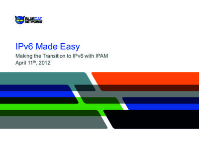 IPv6 Made Easy Making the Transition to IPv6 with IPAM April 11th, 2012 Discussion Highlights •  What is DDI?