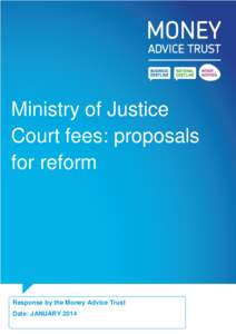Ministry of Justice Court fees: proposals for reform Response by the Money Advice Trust Date: JANUARY 2014