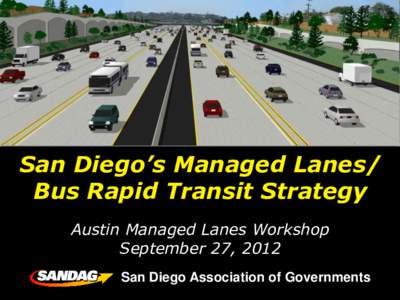 San Diego’s Managed Lanes/ Bus Rapid Transit Strategy Austin Managed Lanes Workshop September 27, 2012 San Diego Association of Governments