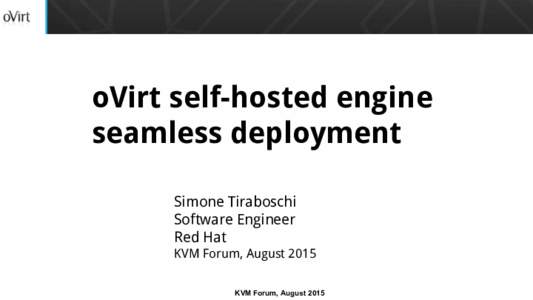 oVirt self-hosted engine seamless deployment Simone Tiraboschi Software Engineer Red Hat KVM Forum, August 2015