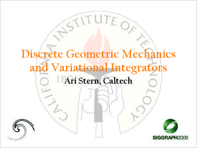 Discrete Geometric Mechanics and Variational Integrators Ari Stern, Caltech Introduction ■ The lesson thus far today: