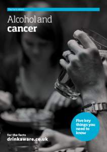 The facts about...  Alcohol and cancer  Five key