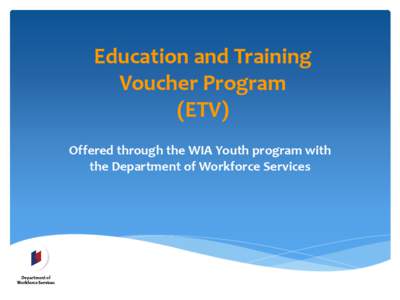 Education and Training Voucher Program (ETV) Offered through the WIA Youth program with the Department of Workforce Services