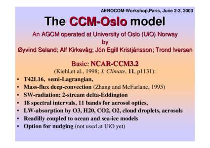 AEROCOM-Workshop,Paris, June 2-3, 2003  The CCM-Oslo model An AGCM operated at University of Oslo (UiO) Norway by Øyvind Seland; Alf Kirkevåg; Jón Egill Kristjánsson; Trond Iversen