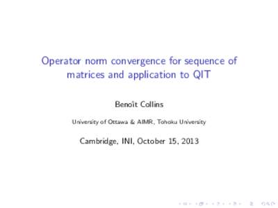 Operator norm convergence for sequence of matrices and application to QIT Benoˆıt Collins University of Ottawa & AIMR, Tohoku University  Cambridge, INI, October 15, 2013