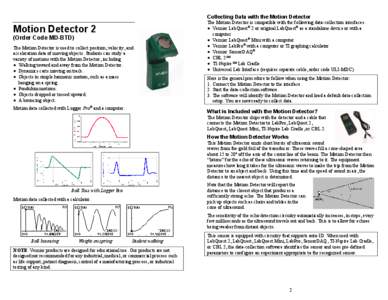 Collecting Data with the Motion Detector  Motion Detector 2 (Order Code MD-BTD) The Motion Detector is used to collect position, velocity, and acceleration data of moving objects. Students can study a