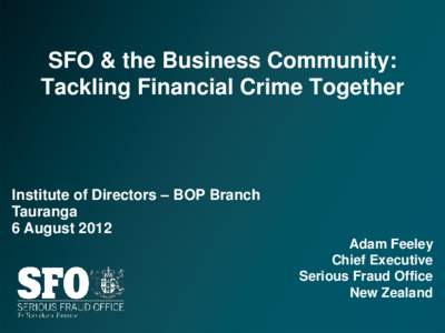 SFO & the Business Community: Tackling Financial Crime Together Institute of Directors – BOP Branch Tauranga 6 August 2012