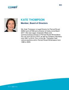 BIO  KATE THOMPSON Member, Board of Directors Ms. Kate Thompson is Legal Director for Pernod Ricard EMEA and LATAM and a director of Corby since March