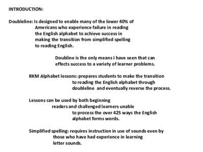 INTRODUCTION: Doubleline: Is designed to enable many of the lower 40% of Americans who experience failure in reading the English alphabet to achieve success in making the transition from simplified spelling to reading En