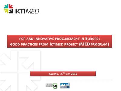 PCP AND INNOVATIVE PROCUREMENT IN EUROPE: GOOD PRACTICES FROM IKTIMED PROJECT (MED PROGRAM) ANCONA, 15TH MAY 2012  www.iktimed.eu