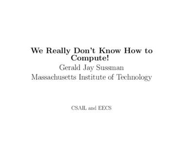We Really Don’t Know How to Compute! Gerald Jay Sussman Massachusetts Institute of Technology  CSAIL and EECS