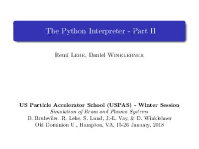 The Python Interpreter - Part II Remi Lehe, Daniel Winklehner US Particle Accelerator School (USPAS) - Winter Session Simulation of Beam and Plasma Systems D. Bruhwiler, R. Lehe, S. Lund, J.-L. Vay, & D. Winklehner