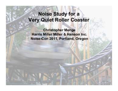 Noise Study for a Very Quiet Roller Coaster Christopher Menge Harris Miller Miller & Hanson Inc. Noise-Con 2011, Portland, Oregon