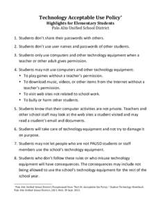 Technology	
  Acceptable	
  Use	
  Policy*	
   Highlights	
  for	
  Elementary	
  Students	
   Palo	
  Alto	
  Unified	
  School	
  District	
     1. Students	
  don’t	
  share	
  their	
  passwords	
