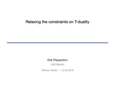 Relaxing the constraints on T-duality  Erik Plauschinn LMU Munich Simons Center — 