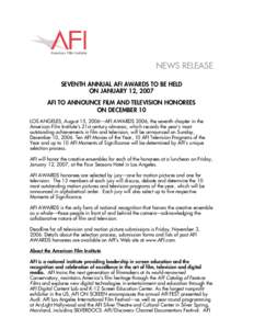 NEWS RELEASE SEVENTH ANNUAL AFI AWARDS TO BE HELD ON JANUARY 12, 2007 AFI TO ANNOUNCE FILM AND TELEVISION HONOREES ON DECEMBER 10 LOS ANGELES, August 15, 2006—AFI AWARDS 2006, the seventh chapter in the