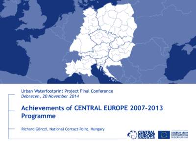 Urban Waterfootprint Project Final Conference Debrecen, 20 November 2014 Achievements of CENTRAL EUROPEProgramme Richard Gönczi, National Contact Point, Hungary
