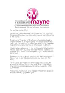 Renee Mayne bio 2014 Renée has been dubbed “The Poster Girl For Positivity” Because of her burning desire to make a real difference to the world. Creator and Founder of Bra Queen, Australia’s leading lingerie site