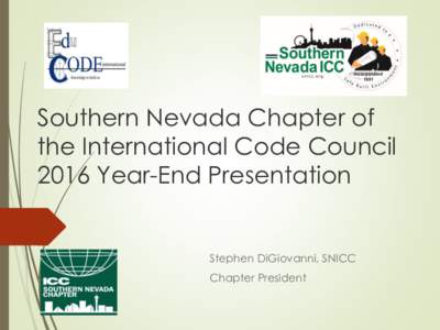 Southern Nevada Chapter of the International Code Council 2016 Year-End Presentation Stephen DiGiovanni, SNICC Chapter President