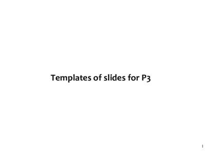 Templates of slides for P3  1 A brief update on your problem (important) Describe in English