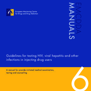 EMCDDA MANUALS Guidelines for testing HIV, viral hepatitis and other infections in injecting drug users A manual for provider-initiated medical examination, testing and counselling