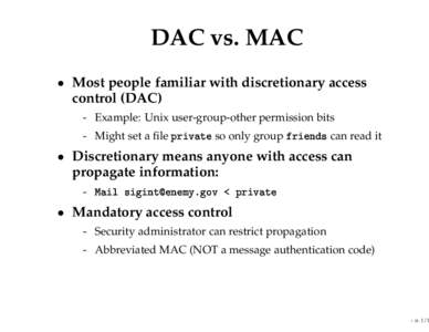 DAC vs. MAC • Most people familiar with discretionary access control (DAC) - Example: Unix user-group-other permission bits - Might set a file private so only group friends can read it