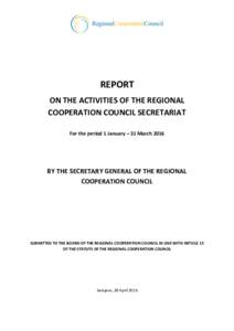 REPORT ON THE ACTIVITIES OF THE REGIONAL COOPERATION COUNCIL SECRETARIAT For the period 1 January – 31 MarchBY THE SECRETARY GENERAL OF THE REGIONAL