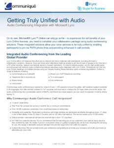 Getting Truly Unified with Audio Audio Conferencing Integration with Microsoft Lync On its own, Microsoft® Lync™ Online can only go so far – to experience the full benefits of your Lync Online licenses, you need to 