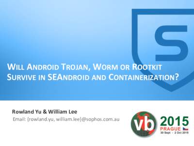 WILL	
  ANDROID	
  TROJAN,	
  WORM	
  OR	
  ROOTKIT	
   SURVIVE	
  IN	
  SEANDROID	
  AND	
  CONTAINERIZATION?	
   Rowland	
  Yu	
  &	
  William	
  Lee	
   Email:	
  {rowland.yu,	
  william.lee}@sophos.