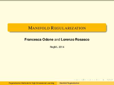 M ANIFOLD R EGULARIZATION Francesca Odone and Lorenzo Rosasco RegML 2014 Regularization Methods for High Dimensional Learning