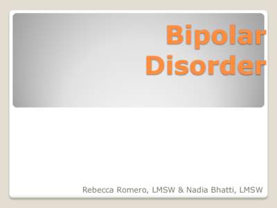 Bipolar Disorder Rebecca Romero, LMSW & Nadia Bhatti, LMSW  What is Bipolar disorder