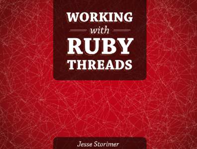 Working With Ruby Threads Copyright (CJesse Storimer. This book is dedicated to Sara, Inara, and Ora, who make it all worthwhile. Chapter 4