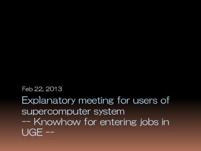 Feb 22, 2013  Explanatory meeting for users of supercomputer system -- Knowhow for entering jobs in UGE --