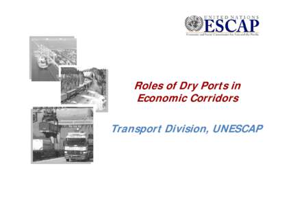 Roles of Dry Ports in Economic Corridors Transport Division, UNESCAP Outline •
