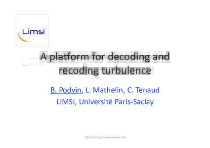 A	pla&orm	for	decoding	and	 recoding	turbulence	 B.	Podvin,	L.	Mathelin,	C.	Tenaud LIMSI,	Université	Paris-Saclay	  CDS	Pitching	Day,	November	9th