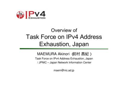 Overview of  Task Force on IPv4 Address Exhaustion, Japan MAEMURA Akinori （前村 昌紀） Task Force on IPv4 Address Exhaustion, Japan