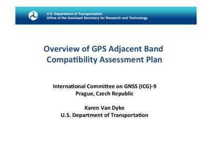 Overview	
  of	
  GPS	
  Adjacent	
  Band	
  	
   Compa8bility	
  Assessment	
  Plan 	
   Interna8onal	
  Commi>ee	
  on	
  GNSS	
  (ICG)-­‐9	
   Prague,	
  Czech	
  Republic	
   	
  